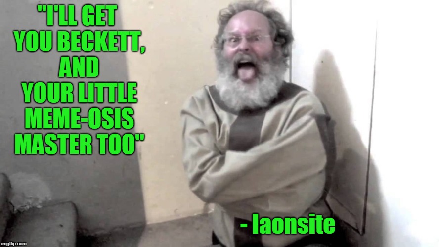 Nuts | "I'LL GET YOU BECKETT, AND YOUR LITTLE MEME-OSIS MASTER TOO" - Iaonsite | image tagged in nuts | made w/ Imgflip meme maker