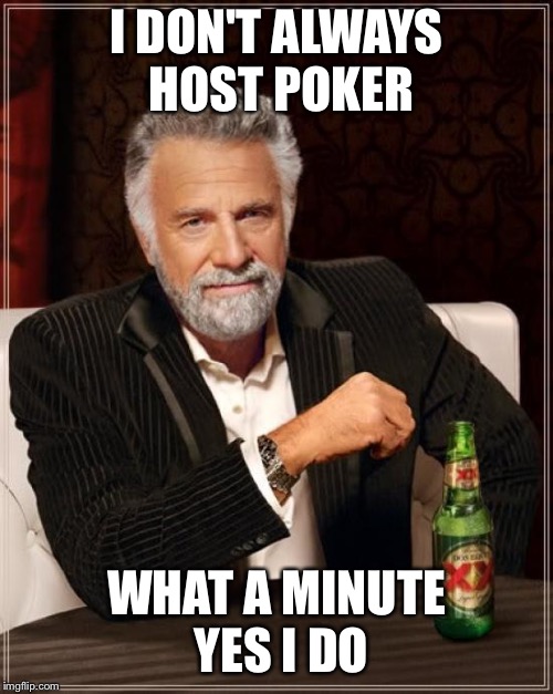 The Most Interesting Man In The World | I DON'T ALWAYS HOST POKER; WHAT A MINUTE YES I DO | image tagged in memes,the most interesting man in the world | made w/ Imgflip meme maker