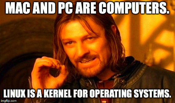 One Does Not Simply Meme | MAC AND PC ARE COMPUTERS. LINUX IS A KERNEL FOR OPERATING SYSTEMS. | image tagged in memes,one does not simply | made w/ Imgflip meme maker