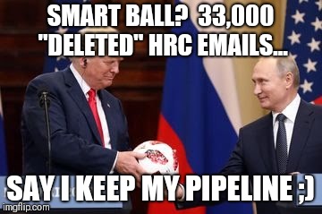 Trump-Russia Collusion? Smart Ball 33,000 "deleted" HRC emails say... I keep my #PIPELINE ;) -Putin #ClubGITMO #Diplomacy #QAnon | SMART BALL?  33,000 "DELETED" HRC EMAILS... SAY I KEEP MY PIPELINE ;) | image tagged in crooked hillary,russian collusion,wise guys laughing,drain the swamp,donald trump approves,funny memes | made w/ Imgflip meme maker