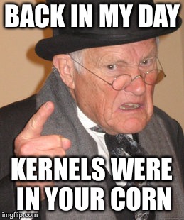 Back In My Day Meme | BACK IN MY DAY KERNELS WERE IN YOUR CORN | image tagged in memes,back in my day | made w/ Imgflip meme maker