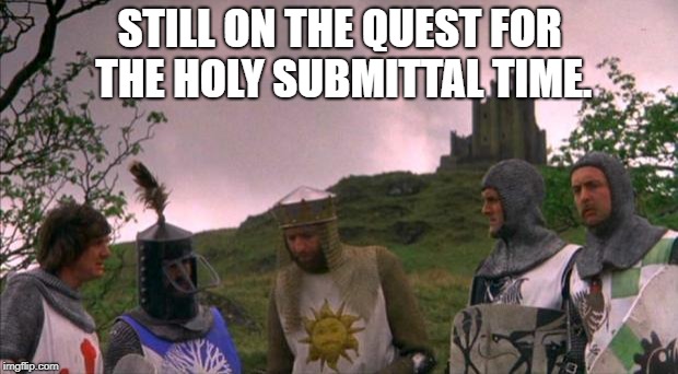 monty python tis a silly place | STILL ON THE QUEST FOR THE HOLY SUBMITTAL TIME. | image tagged in monty python tis a silly place | made w/ Imgflip meme maker