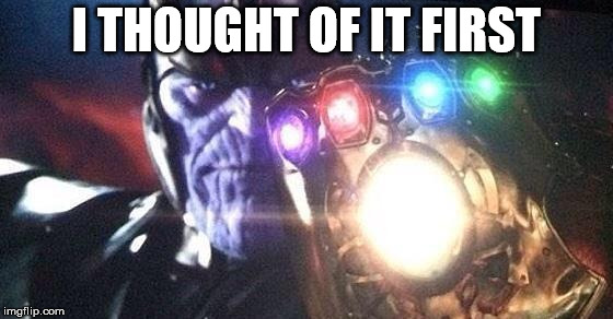 Thanos | I THOUGHT OF IT FIRST | image tagged in thanos | made w/ Imgflip meme maker