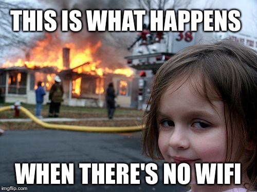 Disaster Girl Meme | THIS IS WHAT HAPPENS; WHEN THERE'S NO WIFI | image tagged in memes,disaster girl | made w/ Imgflip meme maker