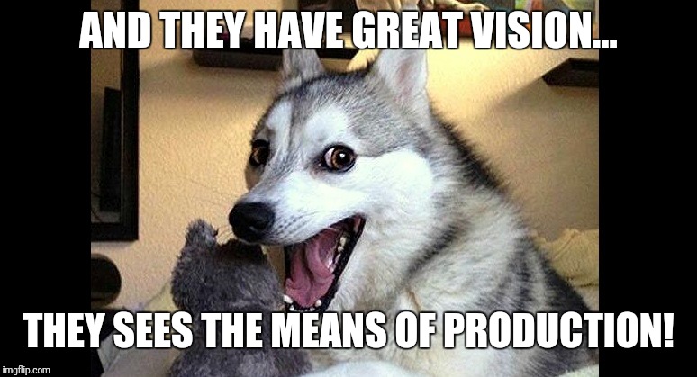 AND THEY HAVE GREAT VISION... THEY SEES THE MEANS OF PRODUCTION! | made w/ Imgflip meme maker