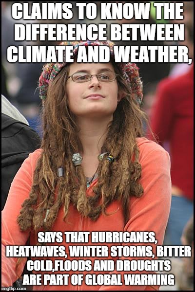 College Liberal | CLAIMS TO KNOW THE DIFFERENCE BETWEEN CLIMATE AND WEATHER, SAYS THAT HURRICANES, HEATWAVES, WINTER STORMS, BITTER COLD,FLOODS AND DROUGHTS ARE PART OF GLOBAL WARMING | image tagged in memes,college liberal | made w/ Imgflip meme maker