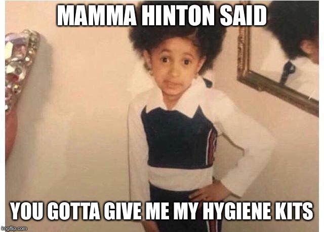 Young Cardi B Meme | MAMMA HINTON SAID; YOU GOTTA GIVE ME MY HYGIENE KITS | image tagged in young cardi b | made w/ Imgflip meme maker