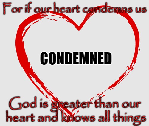 John 3:20 For Our Heart Condemns Us God Is Greater Than Our Heart and Knows All Things | For if our heart condemns us; CONDEMNED; God is greater than our heart and knows all things | image tagged in bible,bible verse,holy bible,holy spirit,verse,god | made w/ Imgflip meme maker