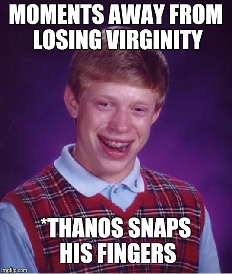 Bad Luck Brian Meme | MOMENTS AWAY FROM LOSING VIRGINITY *THANOS SNAPS HIS FINGERS | image tagged in memes,bad luck brian | made w/ Imgflip meme maker