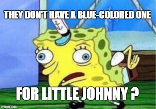 Mocking Spongebob Meme | THEY DON'T HAVE A BLUE-COLORED ONE FOR LITTLE JOHNNY ? | image tagged in memes,mocking spongebob | made w/ Imgflip meme maker