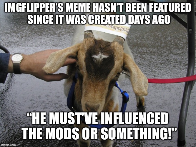 Sinbad the Scapegoat  |  IMGFLIPPER’S MEME HASN’T BEEN FEATURED SINCE IT WAS CREATED DAYS AGO; “HE MUST’VE INFLUENCED THE MODS OR SOMETHING!” | image tagged in sinbad the scapegoat | made w/ Imgflip meme maker