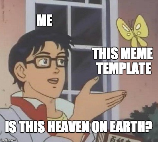Me when I check on ImgFlip | ME; THIS MEME TEMPLATE; IS THIS HEAVEN ON EARTH? | image tagged in memes,is this a pigeon | made w/ Imgflip meme maker