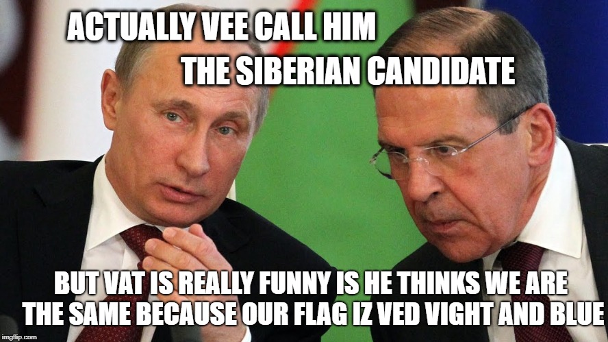 ACTUALLY VEE CALL HIM THE SIBERIAN CANDIDATE BUT VAT IS REALLY FUNNY IS HE THINKS WE ARE THE SAME BECAUSE OUR FLAG IZ VED VIGHT AND BLUE | made w/ Imgflip meme maker