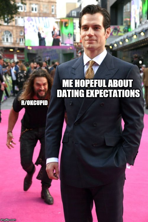 Jason Momoa Henry Cavill Meme | R/OKCUPID; ME HOPEFUL ABOUT DATING EXPECTATIONS | image tagged in jason momoa henry cavill meme | made w/ Imgflip meme maker