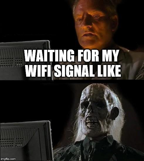 I'll Just Wait Here | WAITING FOR MY WIFI SIGNAL LIKE | image tagged in memes,ill just wait here | made w/ Imgflip meme maker