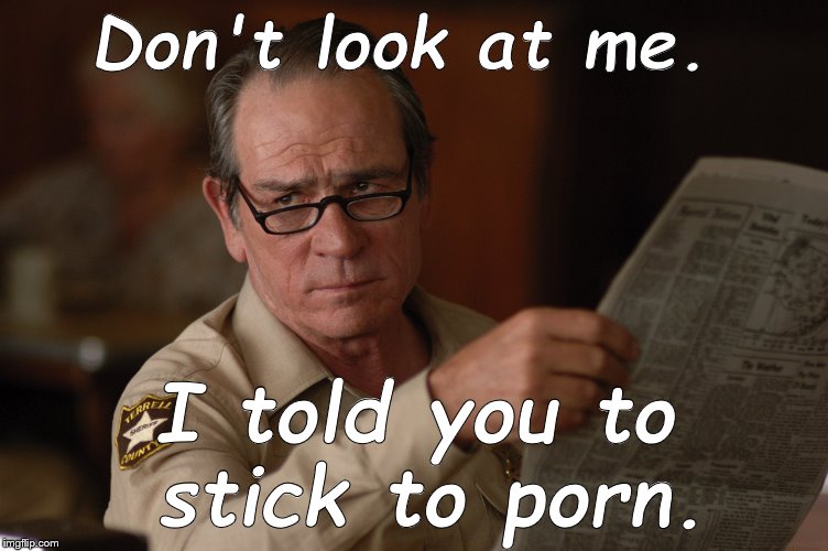 say what? | Don't look at me. I told you to stick to porn. | image tagged in say what | made w/ Imgflip meme maker