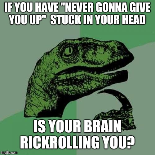 Getting rickrolled |  IF YOU HAVE "NEVER GONNA GIVE YOU UP"  STUCK IN YOUR HEAD; IS YOUR BRAIN RICKROLLING YOU? | image tagged in memes,philosoraptor | made w/ Imgflip meme maker