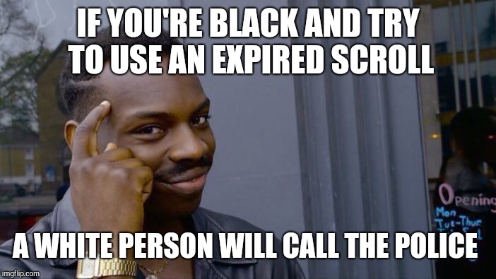 Roll Safe Think About It Meme | IF YOU'RE BLACK AND TRY TO USE AN EXPIRED SCROLL A WHITE PERSON WILL CALL THE POLICE | image tagged in memes,roll safe think about it | made w/ Imgflip meme maker