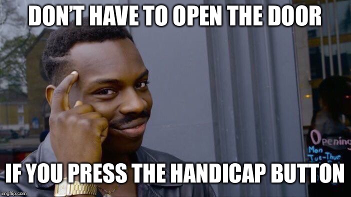 Roll Safe Think About It Meme | DON’T HAVE TO OPEN THE DOOR IF YOU PRESS THE HANDICAP BUTTON | image tagged in memes,roll safe think about it | made w/ Imgflip meme maker