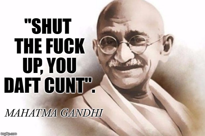 "SHUT THE FUCK UP, YOU DAFT CUNT". MAHATMA GANDHI | image tagged in gandhi,swearing | made w/ Imgflip meme maker