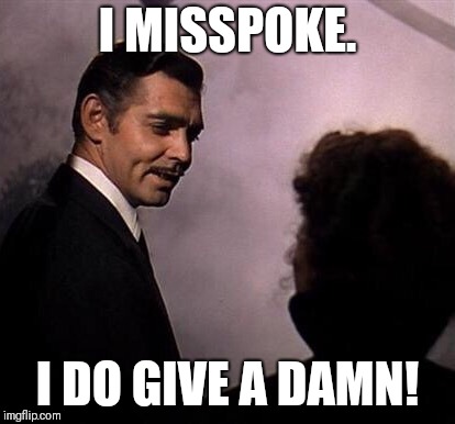 Gone With the Wind | I MISSPOKE. I DO GIVE A DAMN! | image tagged in gone with the wind | made w/ Imgflip meme maker