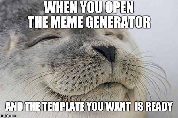 No search required  |  WHEN YOU OPEN THE MEME GENERATOR; AND THE TEMPLATE YOU WANT  IS READY | image tagged in memes,satisfied seal | made w/ Imgflip meme maker
