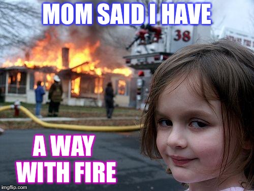 Disaster Girl Meme | MOM SAID I HAVE; A WAY WITH FIRE | image tagged in memes,disaster girl | made w/ Imgflip meme maker