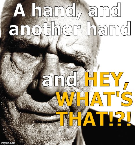 Skeptical old man | A hand, and another hand and HEY,   WHAT'S   THAT!?! and | image tagged in skeptical old man | made w/ Imgflip meme maker