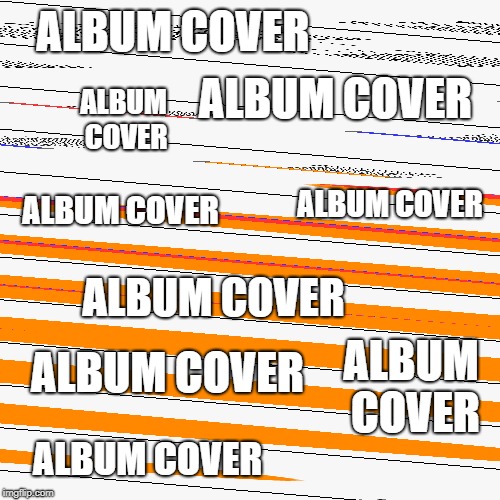 ALBUM COVER ALBUM COVER ALBUM COVER ALBUM COVER ALBUM COVER ALBUM COVER ALBUM COVER ALBUM COVER ALBUM COVER | made w/ Imgflip meme maker