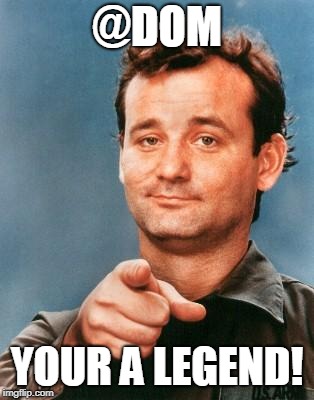 Bill Murray You're Awesome | @DOM; YOUR A LEGEND! | image tagged in bill murray you're awesome | made w/ Imgflip meme maker