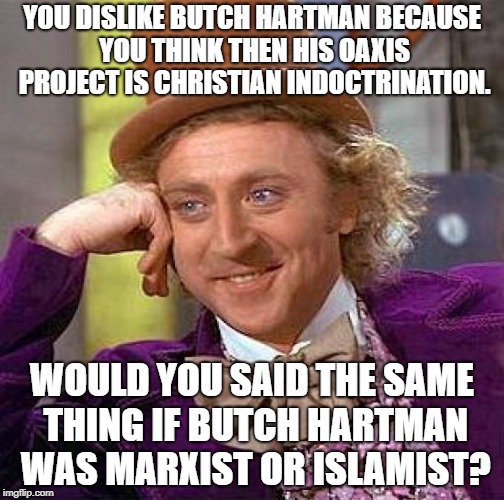 Creepy Condescending Wonka Meme |  YOU DISLIKE BUTCH HARTMAN BECAUSE YOU THINK THEN HIS OAXIS PROJECT IS CHRISTIAN INDOCTRINATION. WOULD YOU SAID THE SAME THING IF BUTCH HARTMAN WAS MARXIST OR ISLAMIST? | image tagged in memes,creepy condescending wonka | made w/ Imgflip meme maker
