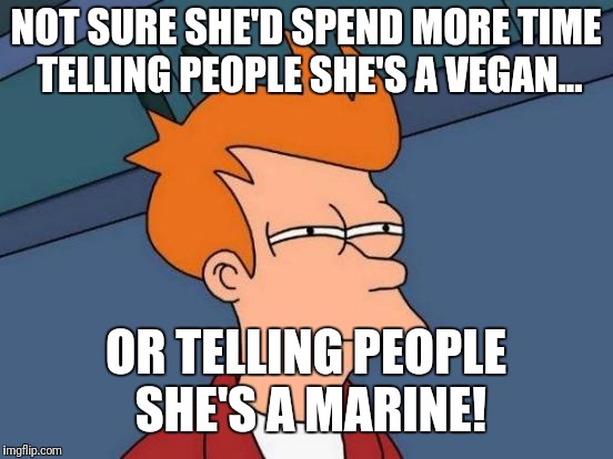 Futurama Fry Meme | NOT SURE SHE'D SPEND MORE TIME TELLING PEOPLE SHE'S A VEGAN... OR TELLING PEOPLE SHE'S A MARINE! | image tagged in memes,futurama fry | made w/ Imgflip meme maker