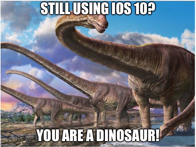 Still using ios 10? | STILL USING IOS 10? YOU ARE A DINOSAUR! | image tagged in dinosaur | made w/ Imgflip meme maker