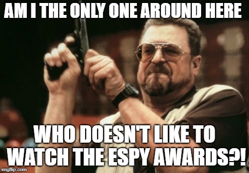 Am I The Only One Around Here | AM I THE ONLY ONE AROUND HERE; WHO DOESN'T LIKE TO WATCH THE ESPY AWARDS?! | image tagged in memes,am i the only one around here,the espy awards | made w/ Imgflip meme maker