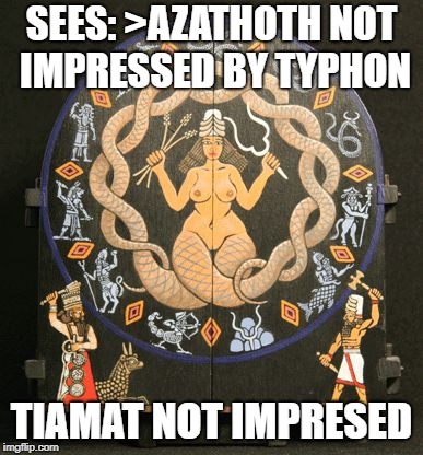 mother of gods | SEES: >AZATHOTH NOT IMPRESSED BY TYPHON; TIAMAT NOT IMPRESED | image tagged in mother of gods | made w/ Imgflip meme maker