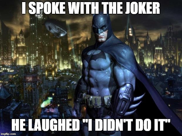 Batman Arkham | I SPOKE WITH THE JOKER; HE LAUGHED "I DIDN'T DO IT" | image tagged in batman arkham | made w/ Imgflip meme maker