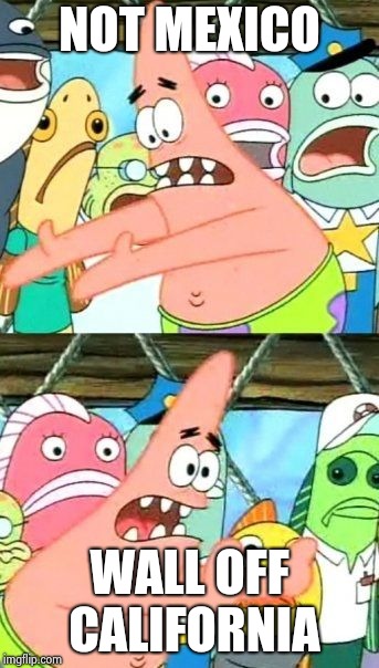 Put It Somewhere Else Patrick Meme | NOT MEXICO WALL OFF CALIFORNIA | image tagged in memes,put it somewhere else patrick | made w/ Imgflip meme maker
