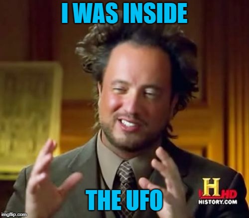 Ancient Aliens Meme | I WAS INSIDE THE UFO | image tagged in memes,ancient aliens | made w/ Imgflip meme maker