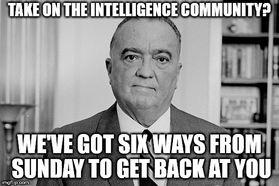 live in fear
 | TAKE ON THE INTELLIGENCE COMMUNITY? WE'VE GOT SIX WAYS FROM SUNDAY TO GET BACK AT YOU | image tagged in memes,hoover,fbi,intelligence | made w/ Imgflip meme maker