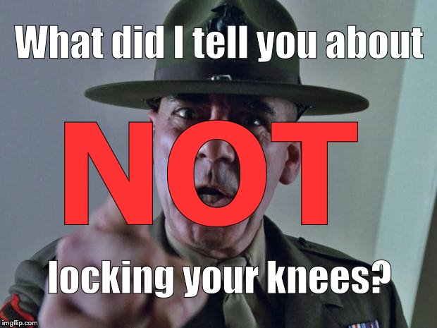 Drill Sergeant | What did I tell you about locking your knees? NOT | image tagged in drill sergeant | made w/ Imgflip meme maker