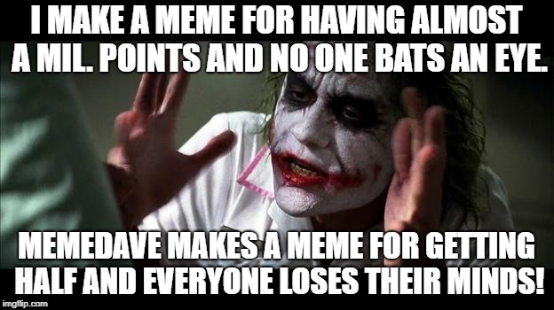 No one BATS an eye | I MAKE A MEME FOR HAVING ALMOST A MIL. POINTS AND NO ONE BATS AN EYE. MEMEDAVE MAKES A MEME FOR GETTING HALF AND EVERYONE LOSES THEIR MINDS! | image tagged in no one bats an eye | made w/ Imgflip meme maker