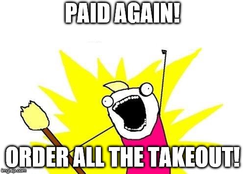 X All The Y | PAID AGAIN! ORDER ALL THE TAKEOUT! | image tagged in memes,x all the y | made w/ Imgflip meme maker