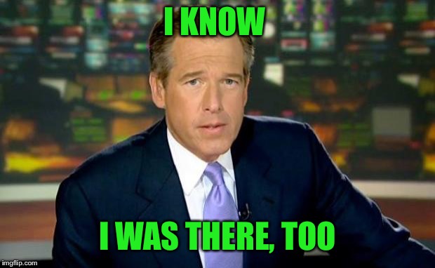 Brian Williams Was There Meme | I KNOW I WAS THERE, TOO | image tagged in memes,brian williams was there | made w/ Imgflip meme maker