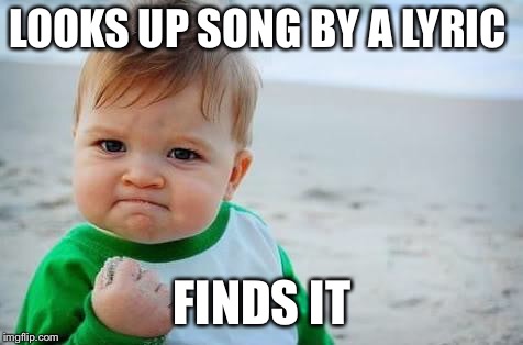 Fist pump baby | LOOKS UP SONG BY A LYRIC; FINDS IT | image tagged in fist pump baby | made w/ Imgflip meme maker