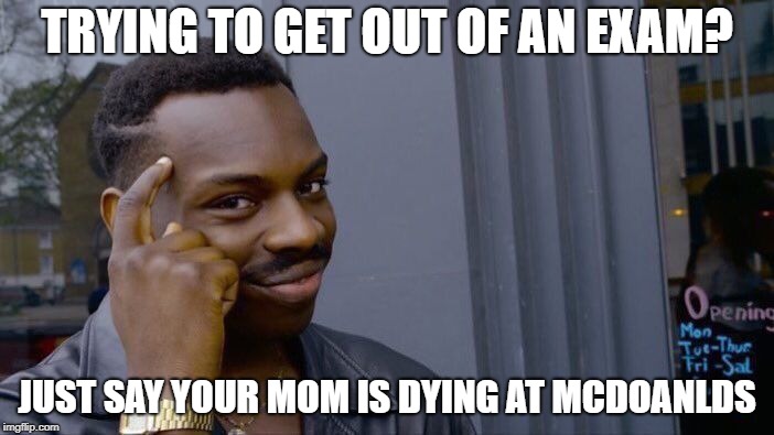 Excuses for an Exam that never Work | TRYING TO GET OUT OF AN EXAM? JUST SAY YOUR MOM IS DYING AT MCDOANLDS | image tagged in memes,dumbexcuse,tryhard | made w/ Imgflip meme maker