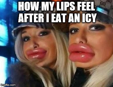 Duck Face Chicks | HOW MY LIPS FEEL AFTER I EAT AN ICY | image tagged in memes,duck face chicks | made w/ Imgflip meme maker