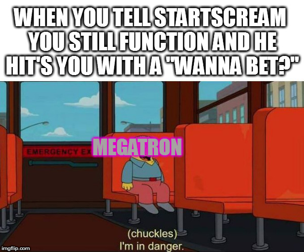 I'm in Danger + blank place above | WHEN YOU TELL STARTSCREAM YOU STILL FUNCTION AND HE HIT'S YOU WITH A "WANNA BET?"; MEGATRON | image tagged in i'm in danger  blank place above | made w/ Imgflip meme maker