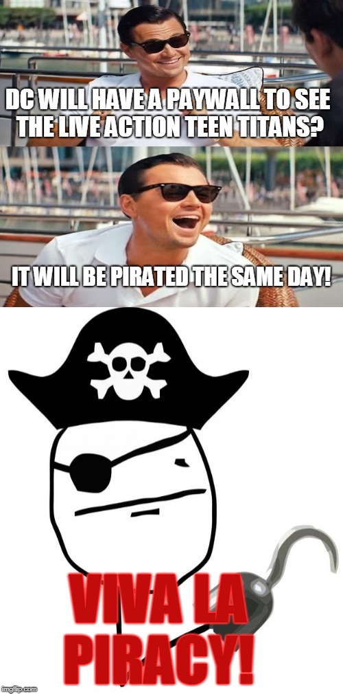 DC WILL HAVE A PAYWALL TO SEE THE LIVE ACTION TEEN TITANS? VIVA LA PIRACY! IT WILL BE PIRATED THE SAME DAY! | made w/ Imgflip meme maker