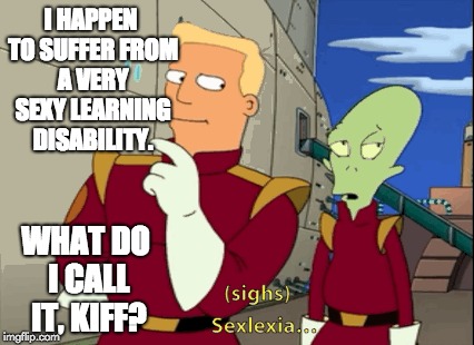 I HAPPEN TO SUFFER FROM A VERY SEXY LEARNING DISABILITY. WHAT DO I CALL IT, KIFF? | made w/ Imgflip meme maker