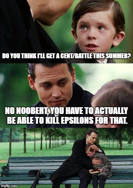 Finding Neverland Meme | DO YOU THINK I'LL GET A CENT/BATTLE THIS SUMMER? NO NOOBERT, YOU HAVE TO ACTUALLY BE ABLE TO KILL EPSILONS FOR THAT. | image tagged in memes,finding neverland | made w/ Imgflip meme maker